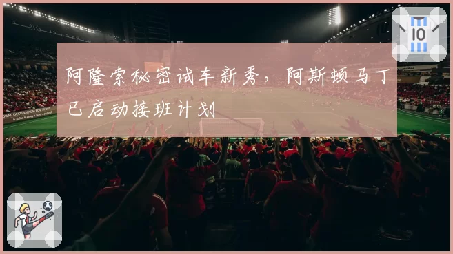 阿隆索秘密试车新秀,阿斯顿马丁已启动接班计划