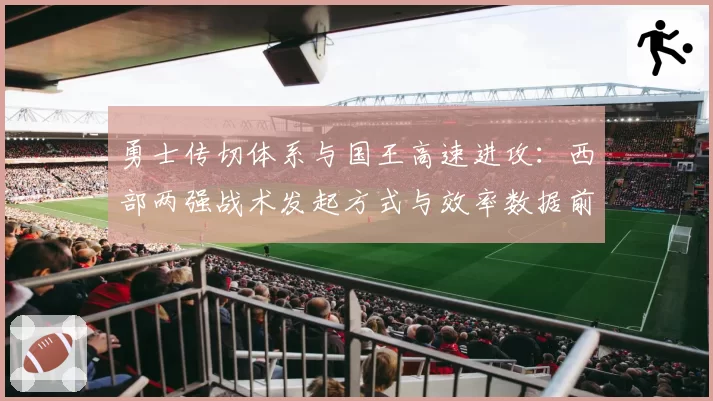 勇士传切体系与国王高速进攻:西部两强战术发起方式与效率数据前瞻