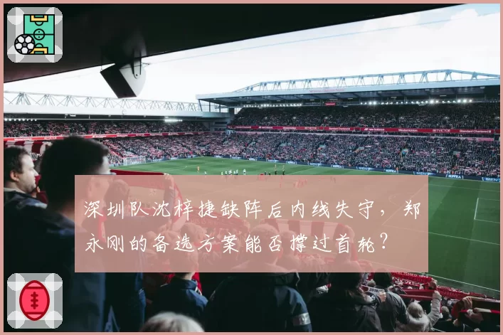 深圳队沈梓捷缺阵后内线失守,郑永刚的备选方案能否撑过首轮?