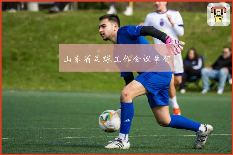 山东省足球工作会议举行