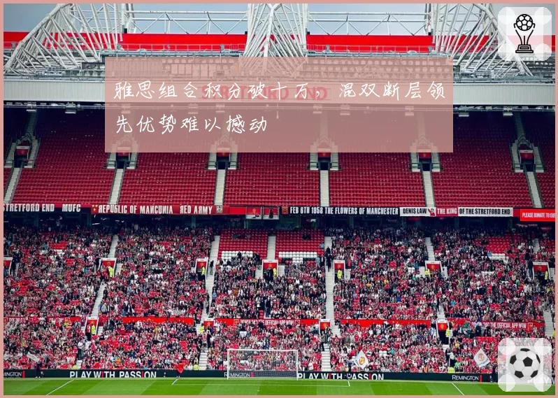 雅思组合积分破十万,混双断层领先优势难以撼动