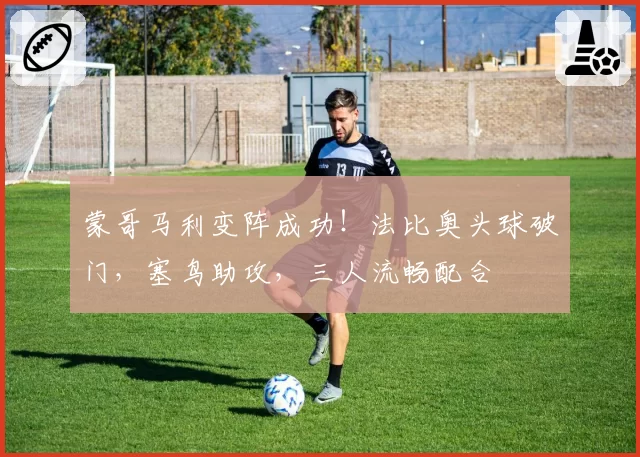 蒙哥马利变阵成功!法比奥头球破门,塞鸟助攻,三人流畅配合