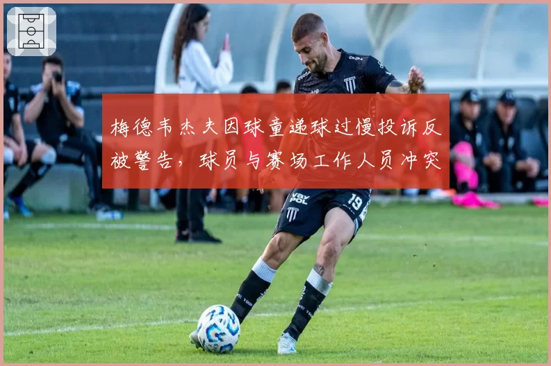 梅德韦杰夫因球童递球过慢投诉反被警告，球员与赛场工作人员冲突谁之过？