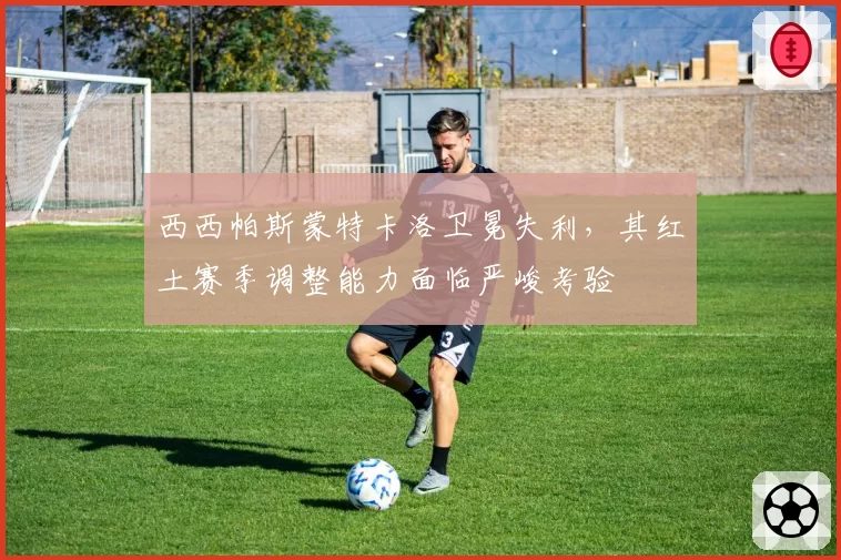 西西帕斯蒙特卡洛卫冕失利,其红土赛季调整能力面临严峻考验