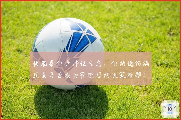快船泰伦卢帅位告急，伦纳德伤病反复是否成为管理层的决策难题？