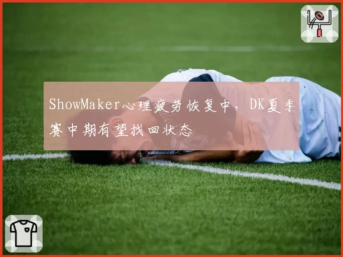 ShowMaker心理疲劳恢复中，DK夏季赛中期有望找回状态