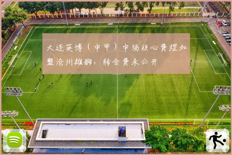 大连英博（中甲）中场核心费煜加盟沧州雄狮，转会费未公开
