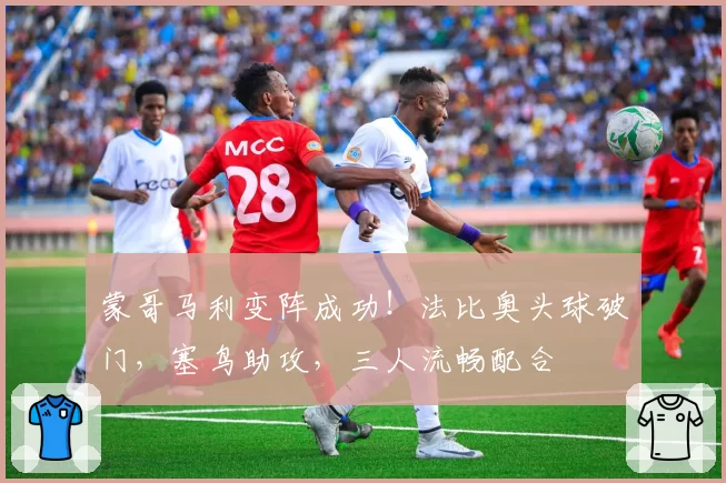 蒙哥马利变阵成功!法比奥头球破门,塞鸟助攻,三人流畅配合