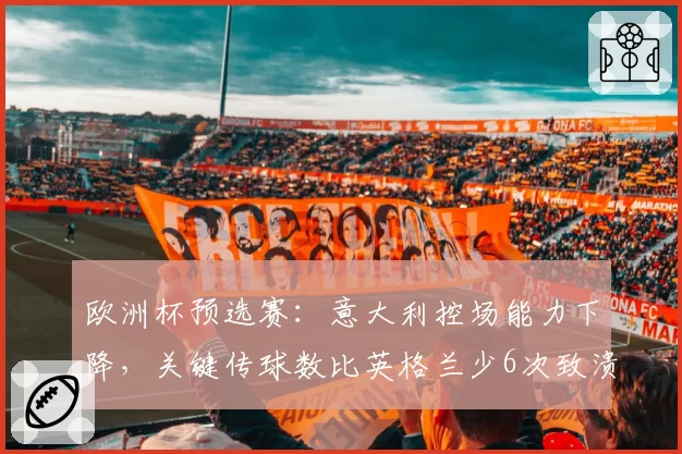 欧洲杯预选赛：意大利控场能力下降，关键传球数比英格兰少6次致溃败