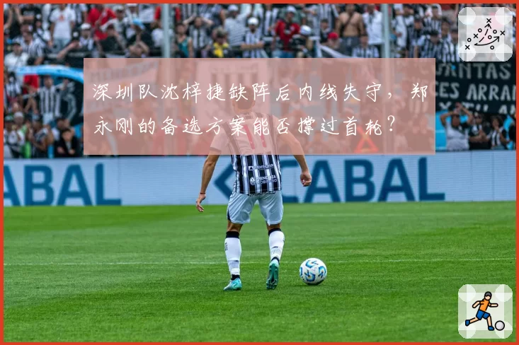 深圳队沈梓捷缺阵后内线失守,郑永刚的备选方案能否撑过首轮?