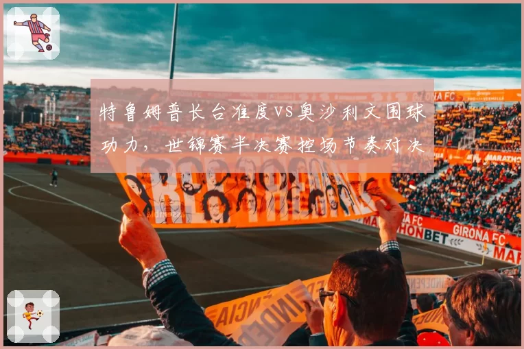 特鲁姆普长台准度vs奥沙利文围球功力，世锦赛半决赛控场节奏对决