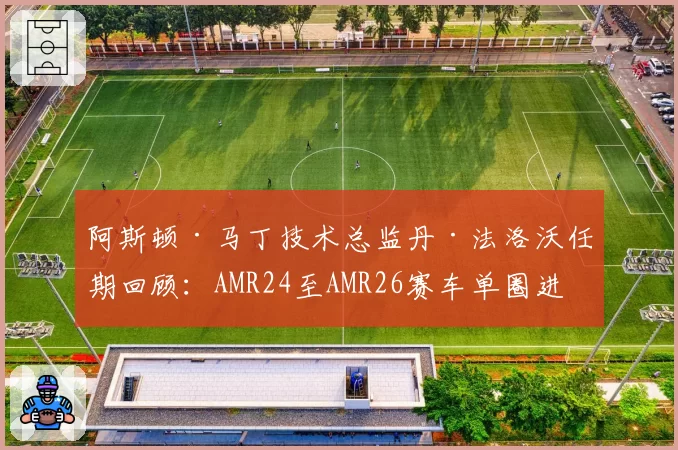 阿斯顿·马丁技术总监丹·法洛沃任期回顾：AMR24至AMR26赛车单圈进步幅度统计