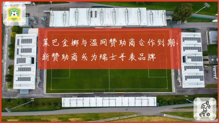 莱巴金娜与温网赞助商合作到期,新赞助商或为瑞士手表品牌