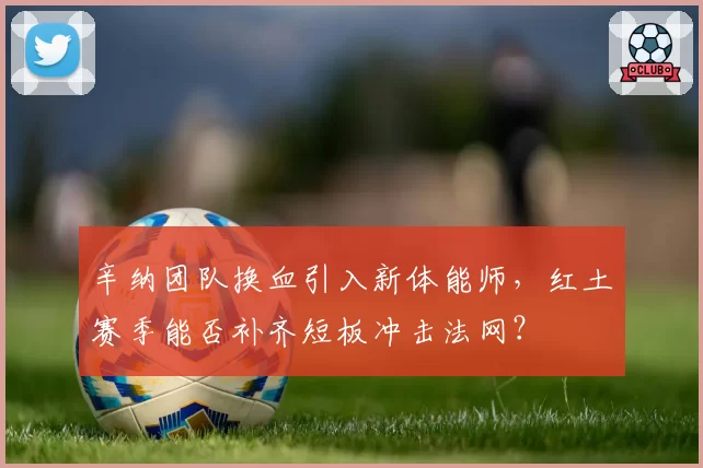 辛纳团队换血引入新体能师，红土赛季能否补齐短板冲击法网？