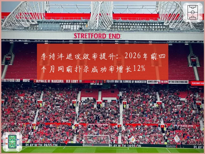 李诗沣进攻效率提升：2026年前四个月网前扑杀成功率增长12%
