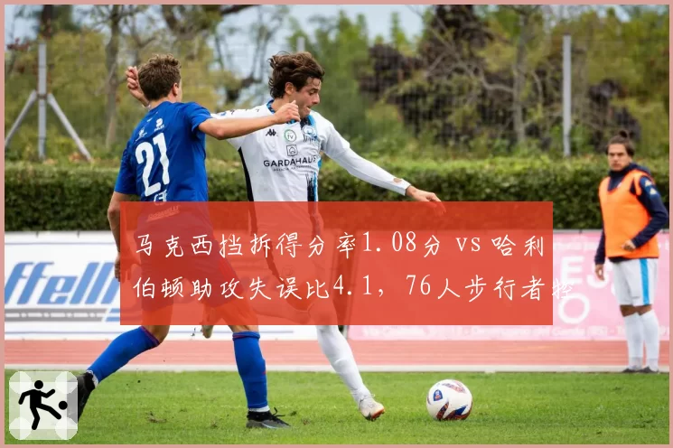 马克西挡拆得分率1.08分 vs 哈利伯顿助攻失误比4.1，76人步行者控卫组织效率对比