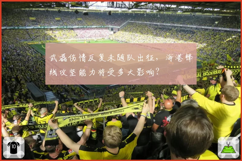 武磊伤情反复未随队出征，海港锋线攻坚能力将受多大影响？