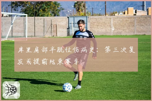 库里肩部半脱位伤病史:第三次复发或提前结束赛季